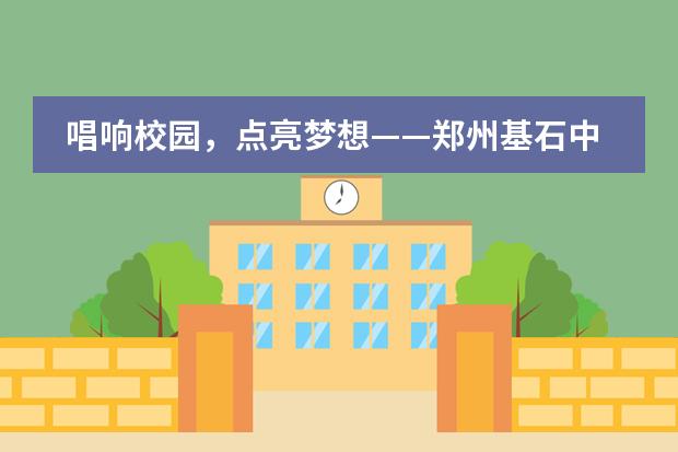 唱响校园,点亮梦想——郑州基石中学国际部英文KTV歌唱比赛