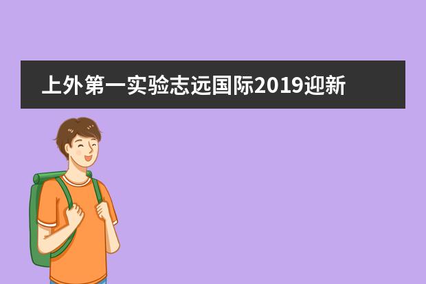 上外第一实验志远国际2019迎新晚会| 同心同行 共筑未来