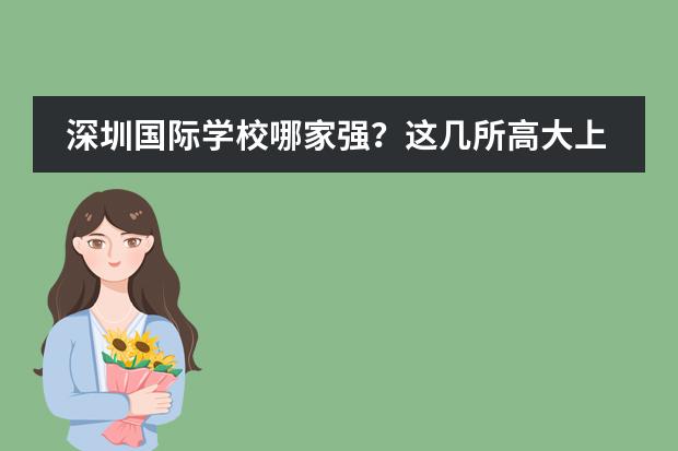 深圳国际学校哪家强?这几所高大上的学校你知道几所