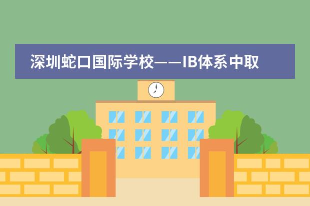 深圳蛇口国际学校&mdash;&mdash;IB体系中取得满分最多的深圳国际学校