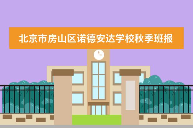 北京市房山区诺德安达学校秋季班报名时间