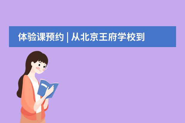 体验课预约 | 从北京王府学校到常春藤，谈到升学经验他首推这堂课！
