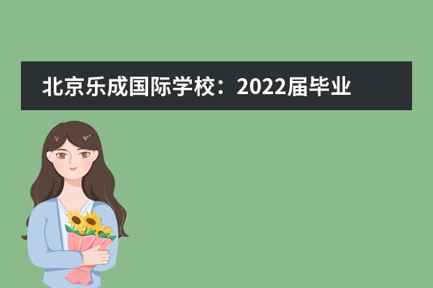 北京乐成国际学校:2022届毕业生录取结果公布!