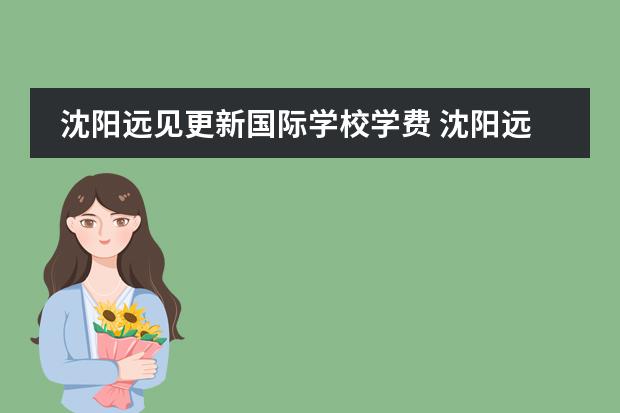 沈阳远见更新国际学校学费 沈阳远见国际学校的学校简介