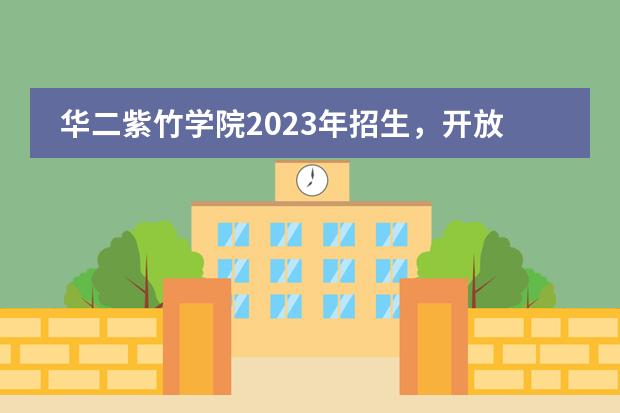 华二紫竹学院2023年招生,开放日预约报名。