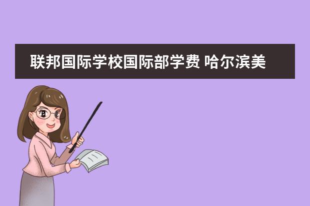 联邦国际学校国际部学费 哈尔滨美加国际学校收费标准