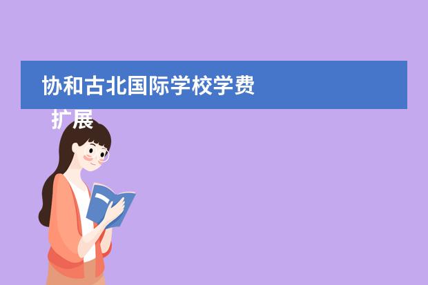 协和古北国际学校学费
扩展资料