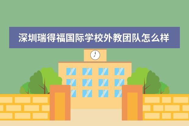 深圳瑞得福国际学校外教团队怎么样