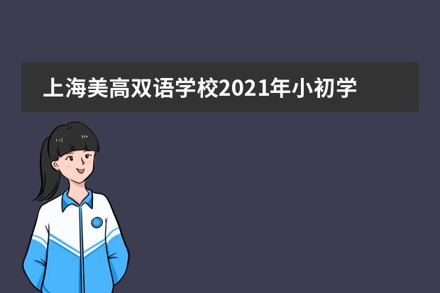 上海美高双语学校2021年小初学费是多少招生范围及要求是