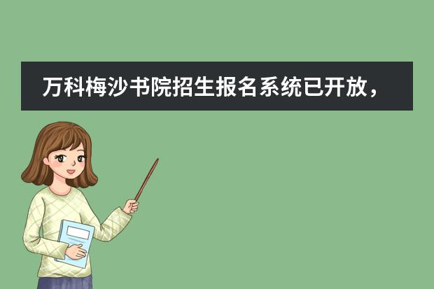 万科梅沙书院招生报名系统已开放，21年收费情况公布
