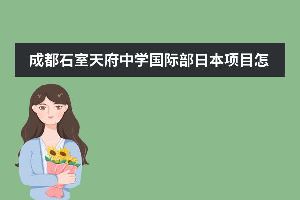 成都石室天府中学国际部日本项目怎么样？学费一年多少？