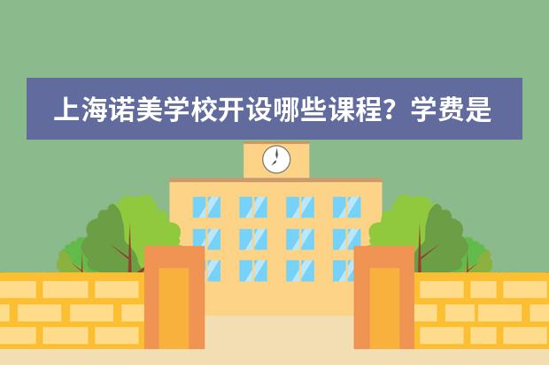 上海诺美学校开设哪些课程?学费是多少?