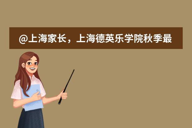 @上海家长,上海德英乐学院秋季最后一场开放日!抓紧预约吧!