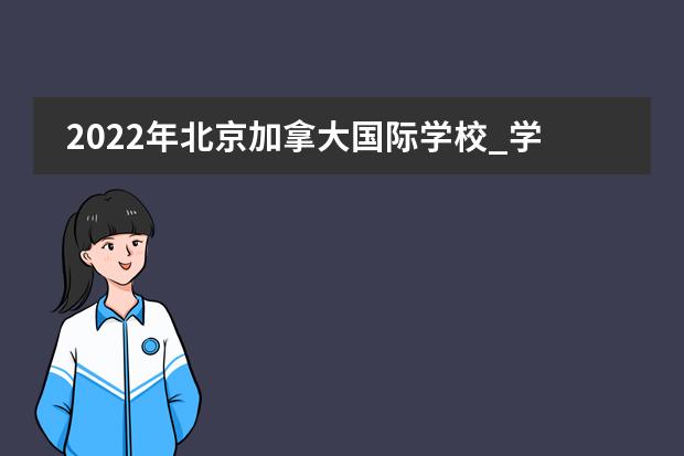 2022年北京加拿大国际学校_学费_入学条件_怎么样