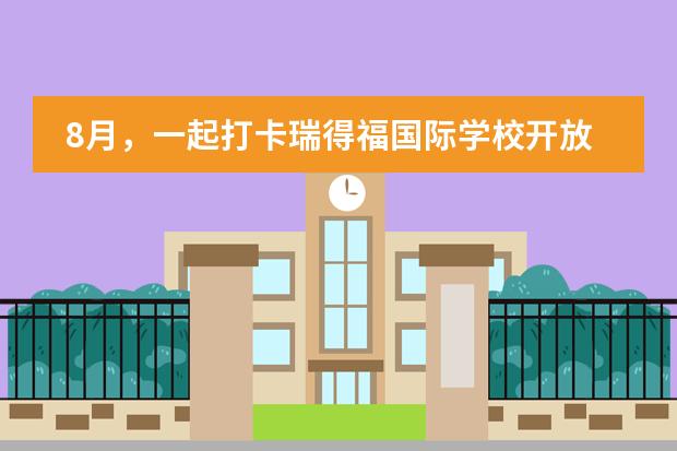 8月,一起打卡瑞得福国际学校开放日活动!