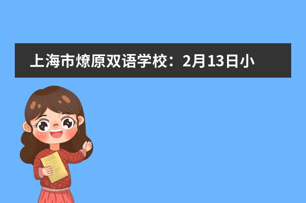 上海市燎原双语学校：2月13日小初高春季插班转学，速度预约报名！