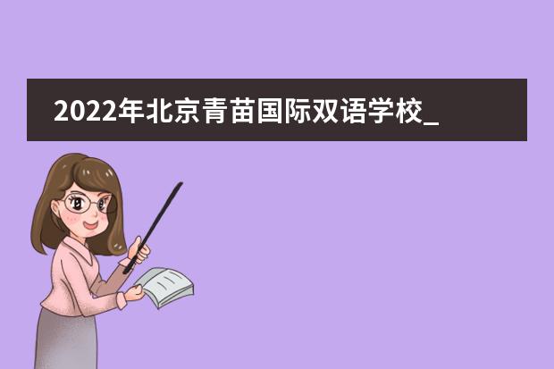 2022年北京青苗国际双语学校_学费_入学条件_怎么样