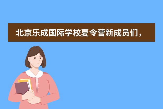 北京乐成国际学校夏令营新成员们,准备就绪!