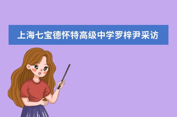 上海七宝德怀特高级中学罗梓尹采访手记