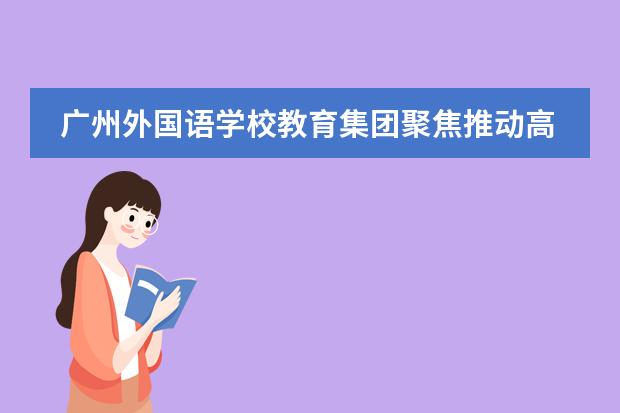 广州外国语学校教育集团聚焦推动高质量发展，真抓实干创美好未来