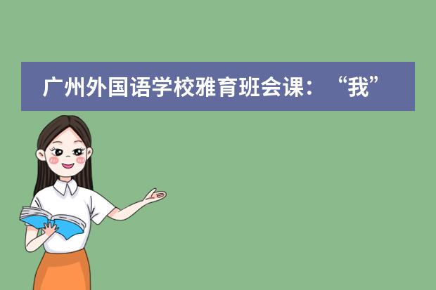广州外国语学校雅育班会课：&ldquo;我&rdquo;与班级共成长！