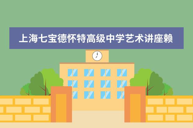 上海七宝德怀特高级中学艺术讲座赖嘉晟,一起来看看