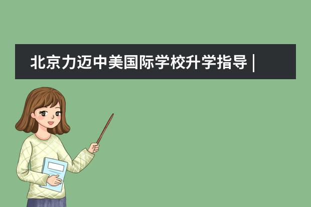 北京力迈中美国际学校升学指导 | 即将升入毕业班的你，在这个暑假可以做哪些准备？