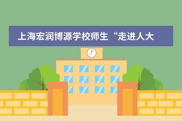 上海宏润博源学校师生“走进人大