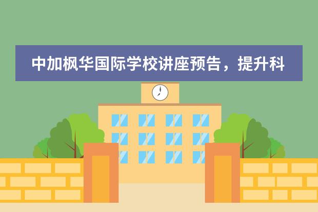 中加枫华国际学校讲座预告，提升科研背景