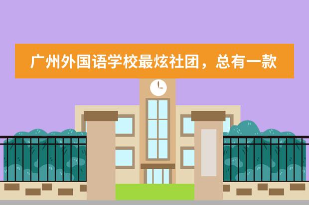 广州外国语学校最炫社团,总有一款是你的最爱!