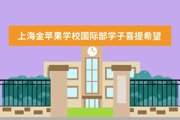 上海金苹果学校国际部学子喜提希望之星上海市总决赛大奖