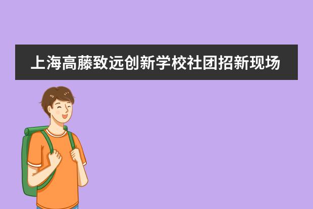 上海高藤致远创新学校社团招新现场 | 有趣的人，终会相遇