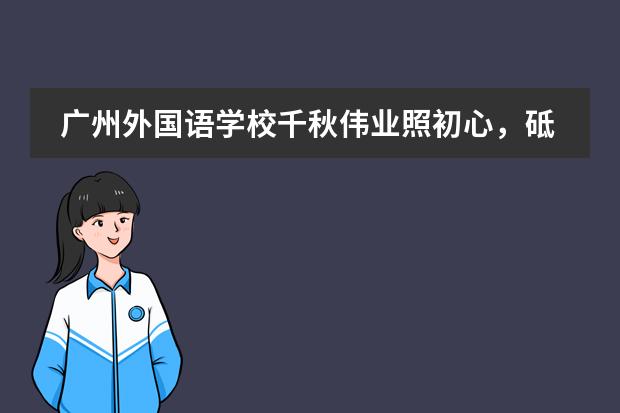 广州外国语学校千秋伟业照初心,砥砺奋进新征程