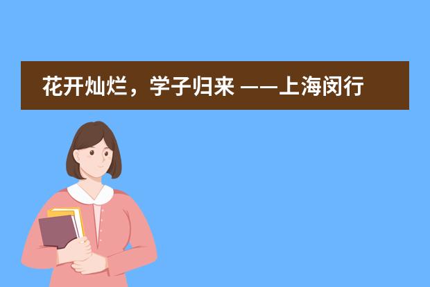 花开灿烂,学子归来 ——上海闵行区协和双语教科学校返校复学第一天