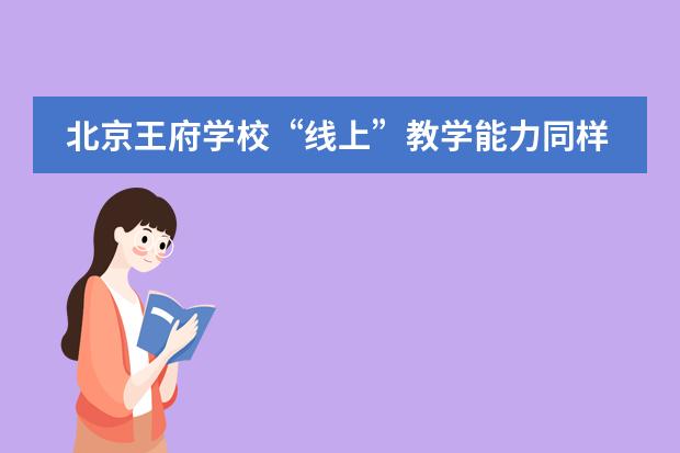 北京王府学校&ldquo;线上&rdquo;教学能力同样重要？或许这是当下不得不考察的择校因素！