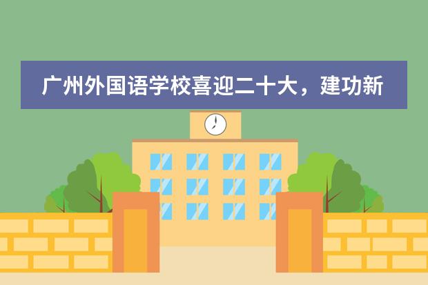 广州外国语学校喜迎二十大,建功新时代