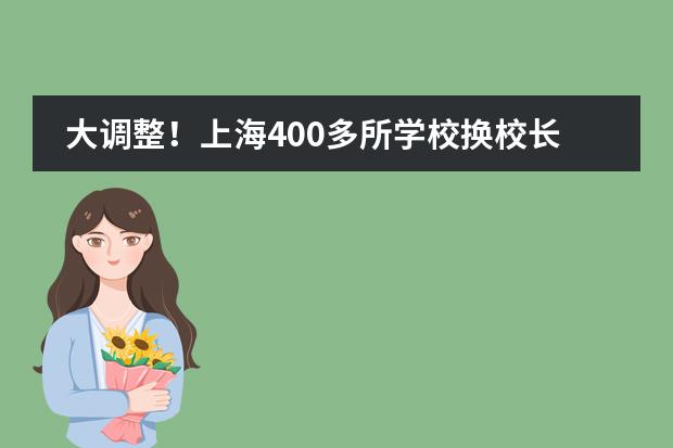 大调整!上海400多所学校换校长!华育、交附嘉定众多热门校,走马换将!