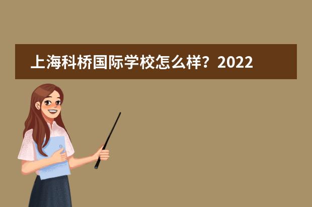 上海科桥国际学校怎么样?2022年科桥教育秋招何时开始?