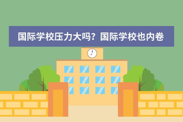 国际学校压力大吗?国际学校也内卷!