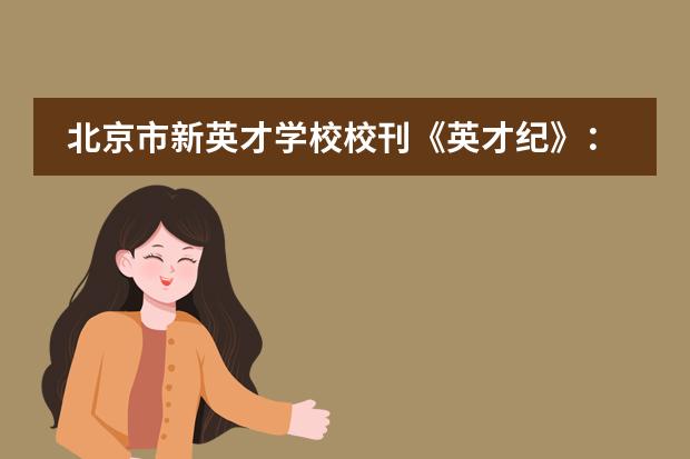 北京市新英才学校校刊《英才纪》：让大家坚定而清晰地&ldquo;看见&rdquo;