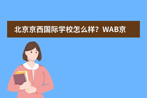 北京京西国际学校怎么样?WAB京西学校教育模式创新!
