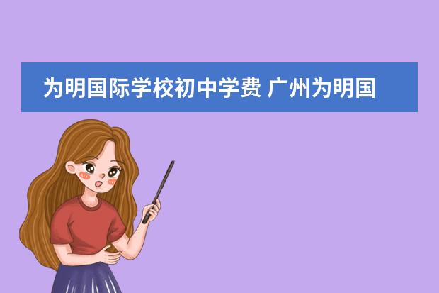 为明国际学校初中学费 广州为明国际学校的学费
