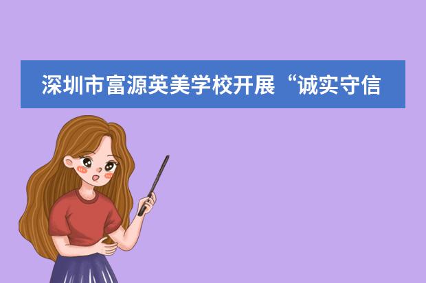 深圳市富源英美学校开展&ldquo;诚实守信，廉洁修身&rdquo;主题教育活动