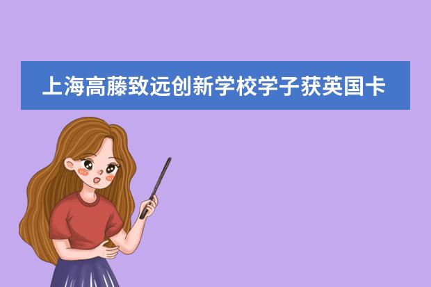 上海高藤致远创新学校学子获英国卡迪夫大学offer