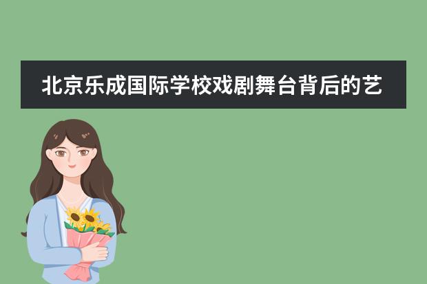 北京乐成国际学校戏剧舞台背后的艺术教育