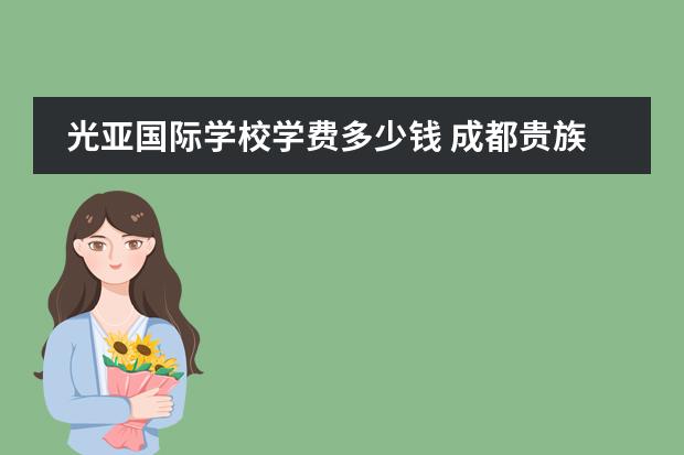 光亚国际学校学费多少钱 成都贵族学校有哪些