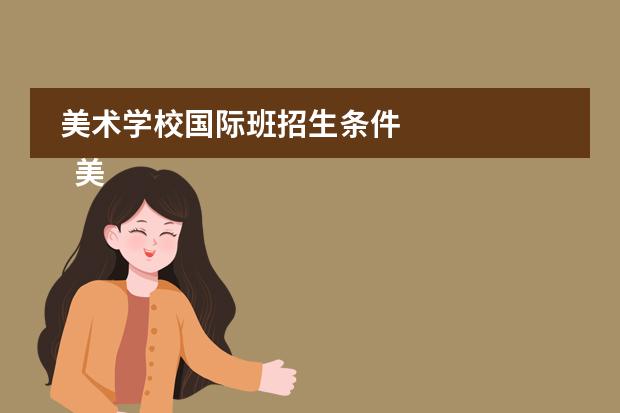 美术学校国际班招生条件 
  美术培训班招生简章 篇1
 