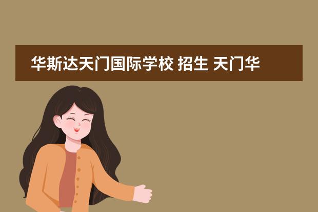 华斯达天门国际学校 招生 天门华斯达国际学校与天门华泰哪个好
