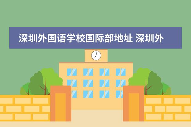 深圳外国语学校国际部地址 深圳外国语学校高中部地址