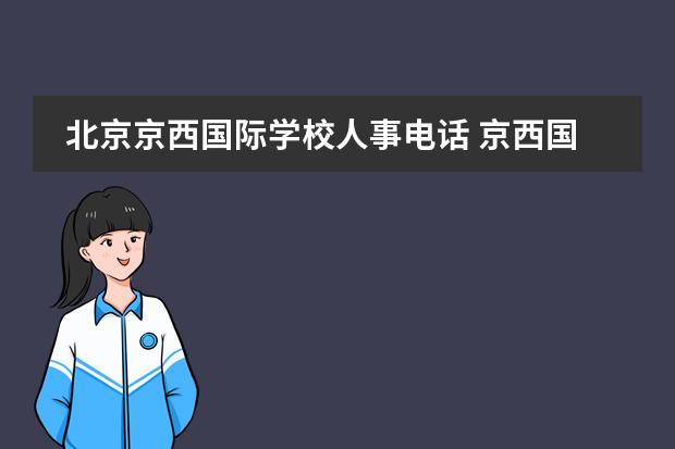 北京京西国际学校人事电话 京西国际学校怎么样?